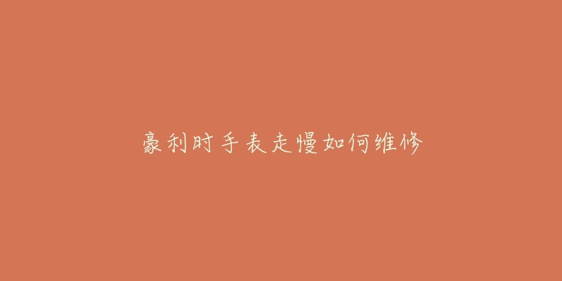 豪利時(shí)手表走慢如何維修