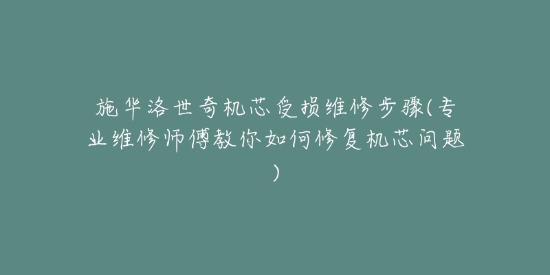 施華洛世奇機(jī)芯受損維修步驟(專業(yè)維修師傅教你如何修復(fù)機(jī)芯問題)