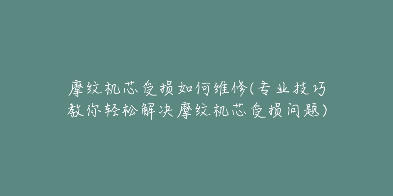 摩紋機(jī)芯受損如何維修(專業(yè)技巧教你輕松解決摩紋機(jī)芯受損問題)