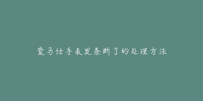 愛馬仕手表發(fā)條斷了的處理方法