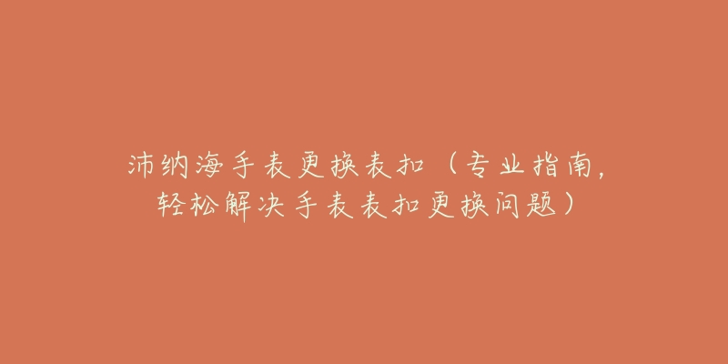 沛納海手表更換表扣（專業(yè)指南，輕松解決手表表扣更換問題）