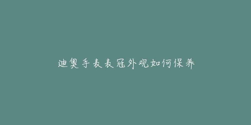 迪奧手表表冠外觀如何保養(yǎng)