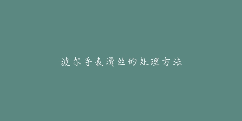 波爾手表滑絲的處理方法