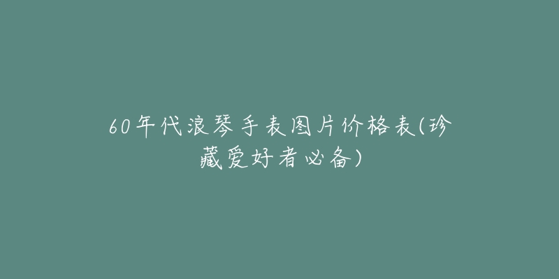 60年代浪琴手表圖片價格表(珍藏愛好者必備)