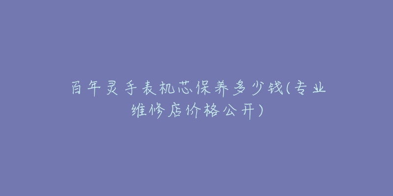 百年靈手表機(jī)芯保養(yǎng)多少錢(qián)(專(zhuān)業(yè)維修店價(jià)格公開(kāi))