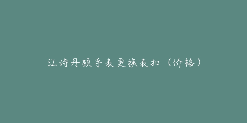 江詩丹頓手表更換表扣（價(jià)格）