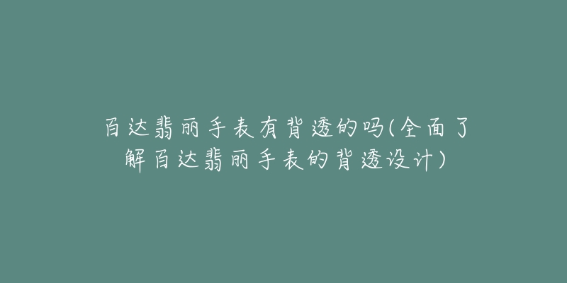 百達翡麗手表有背透的嗎(全面了解百達翡麗手表的背透設計)