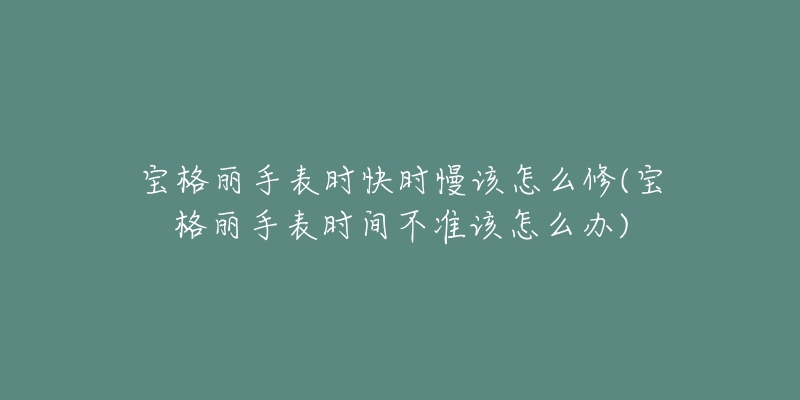 寶格麗手表時(shí)快時(shí)慢該怎么修(寶格麗手表時(shí)間不準(zhǔn)該怎么辦)