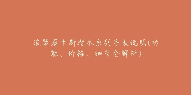 浪琴康卡斯?jié)撍盗惺直碚f明(功能、價(jià)格、細(xì)節(jié)全解析)