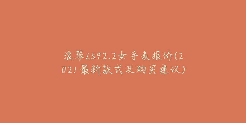 浪琴L592.2女手表報價(2021最新款式及購買建議)