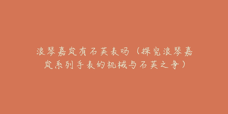 浪琴嘉嵐有石英表嗎（探究浪琴嘉嵐系列手表的機(jī)械與石英之爭）