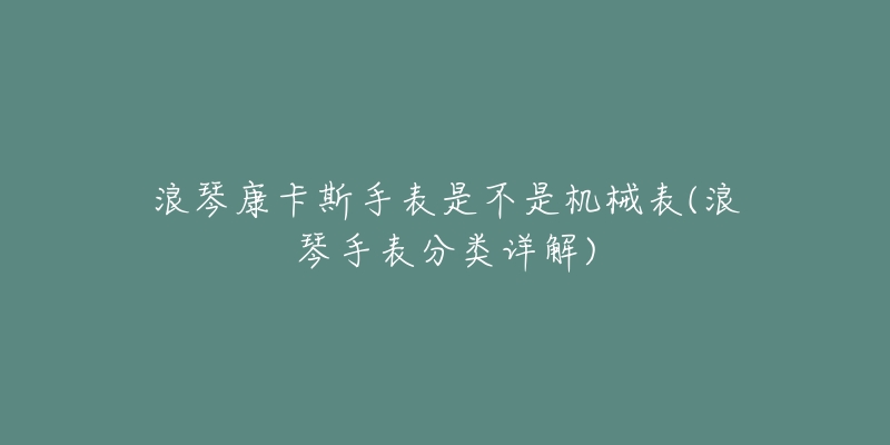 浪琴康卡斯手表是不是機(jī)械表(浪琴手表分類詳解)