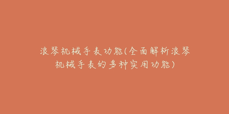 浪琴機械手表功能(全面解析浪琴機械手表的多種實用功能)