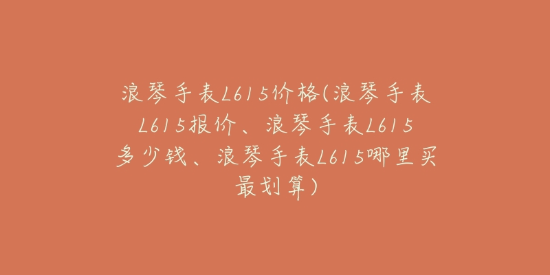 浪琴手表L615價(jià)格(浪琴手表L615報(bào)價(jià)、浪琴手表L615多少錢(qián)、浪琴手表L615哪里買(mǎi)最劃算)