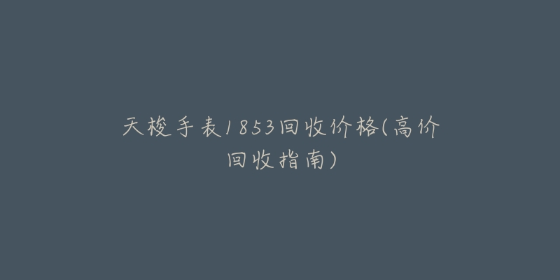 天梭手表1853回收價格(高價回收指南)