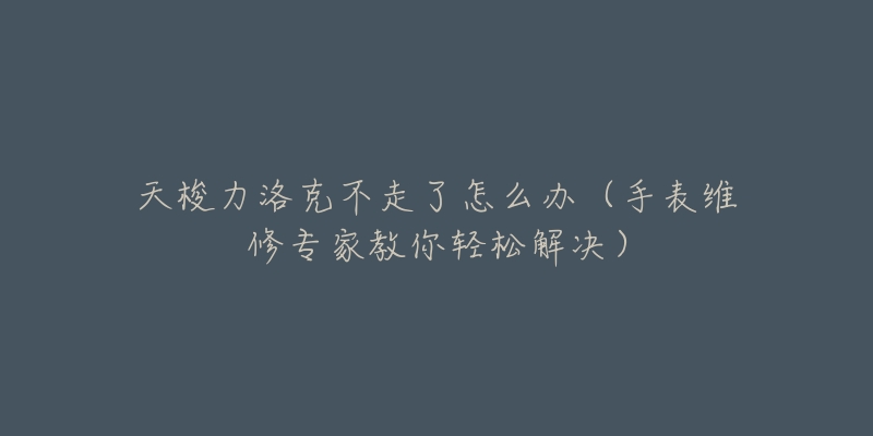 天梭力洛克不走了怎么辦（手表維修專(zhuān)家教你輕松解決）