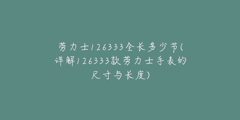 勞力士126333全長多少節(jié)(詳解126333款勞力士手表的尺寸與長度)