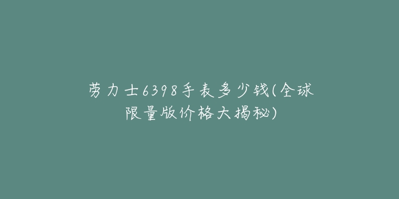 勞力士6398手表多少錢(全球限量版價(jià)格大揭秘)