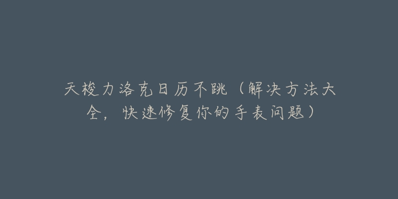 天梭力洛克日歷不跳（解決方法大全，快速修復(fù)你的手表問題）