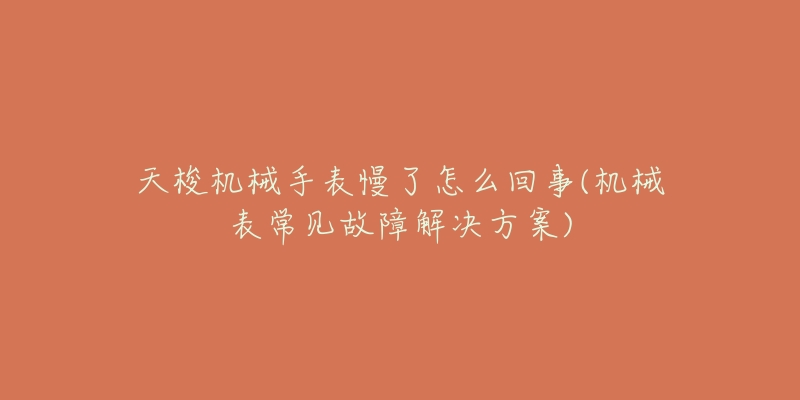 天梭機械手表慢了怎么回事(機械表常見故障解決方案)