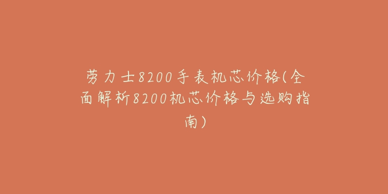 勞力士8200手表機(jī)芯價(jià)格(全面解析8200機(jī)芯價(jià)格與選購指南)