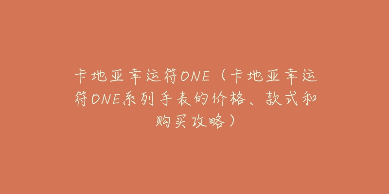 卡地亞幸運符ONE（卡地亞幸運符ONE系列手表的價格、款式和購買攻略）