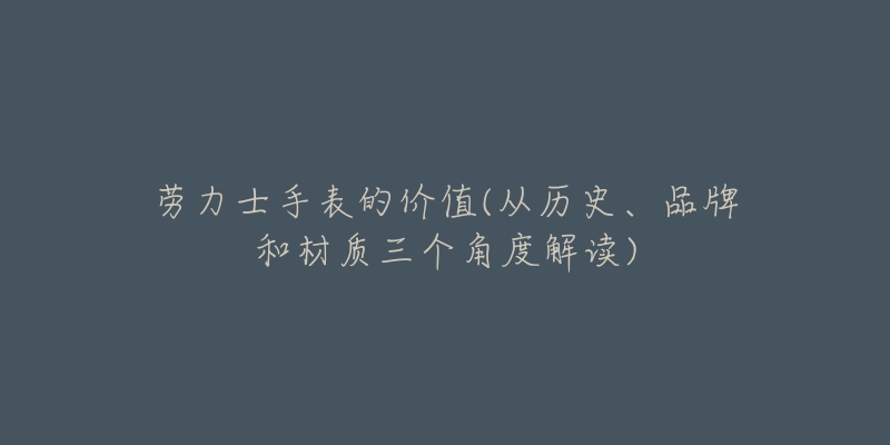 勞力士手表的價值(從歷史、品牌和材質三個角度解讀)