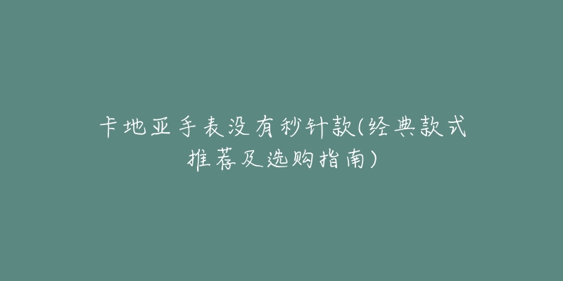 卡地亞手表沒有秒針款(經(jīng)典款式推薦及選購指南)