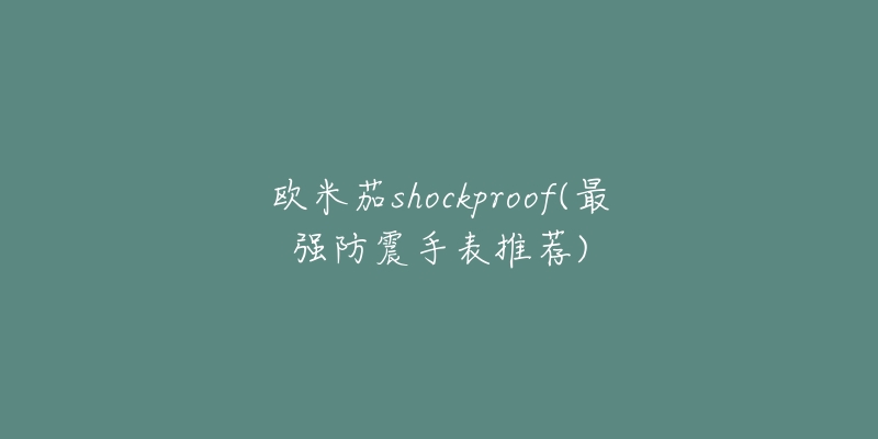 歐米茄shockproof(最強防震手表推薦)