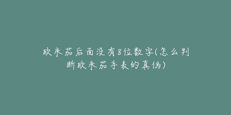 歐米茄后面沒有8位數(shù)字(怎么判斷歐米茄手表的真?zhèn)?