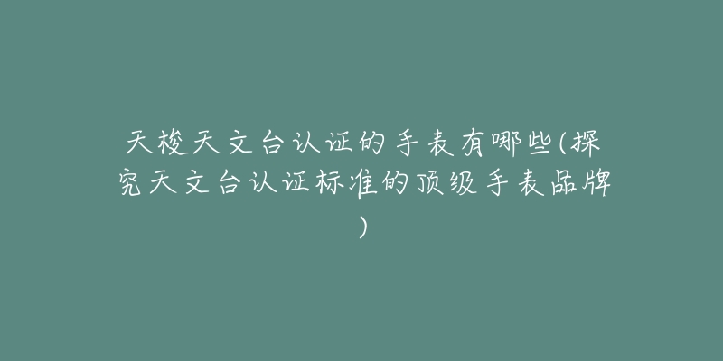 天梭天文臺(tái)認(rèn)證的手表有哪些(探究天文臺(tái)認(rèn)證標(biāo)準(zhǔn)的頂級(jí)手表品牌)