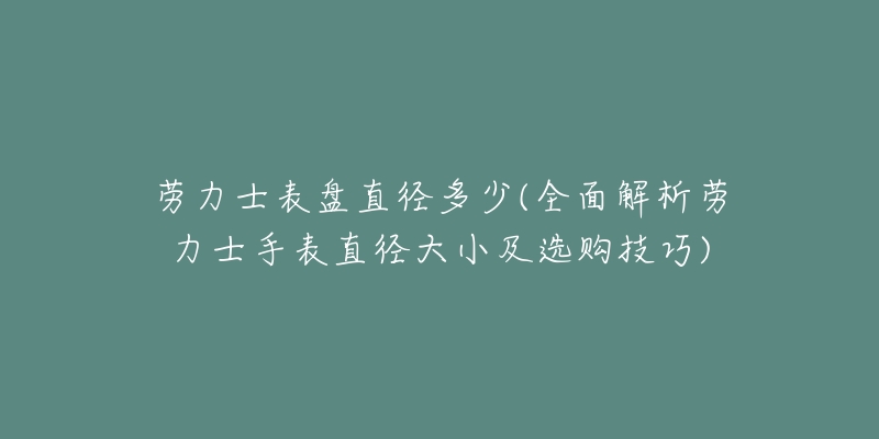 勞力士表盤直徑多少(全面解析勞力士手表直徑大小及選購技巧)