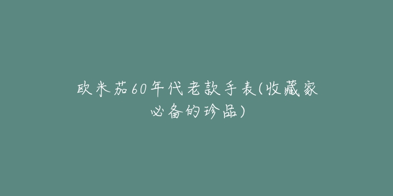 歐米茄60年代老款手表(收藏家必備的珍品)