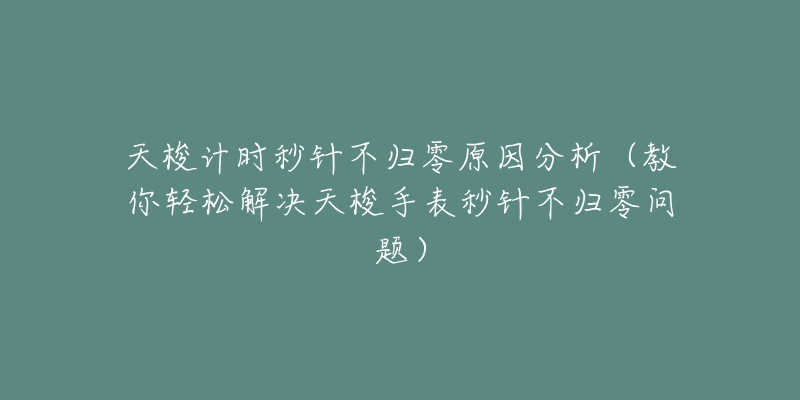 天梭計(jì)時(shí)秒針不歸零原因分析（教你輕松解決天梭手表秒針不歸零問題）