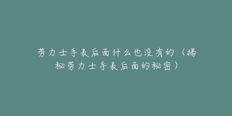 勞力士手表后面什么也沒有的（揭秘勞力士手表后面的秘密）