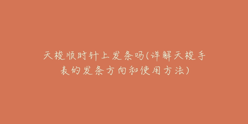 天梭順時針上發(fā)條嗎(詳解天梭手表的發(fā)條方向和使用方法)