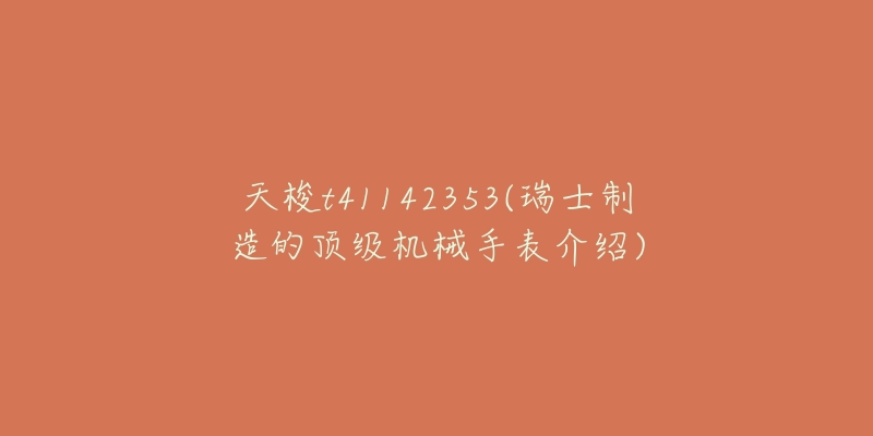 天梭t41142353(瑞士制造的頂級機械手表介紹)