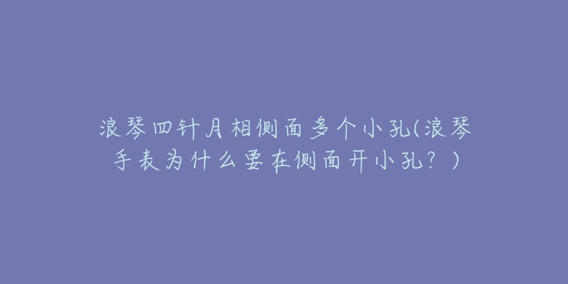 浪琴四針月相側(cè)面多個(gè)小孔(浪琴手表為什么要在側(cè)面開(kāi)小孔？)