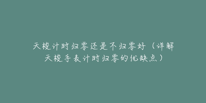 天梭計(jì)時(shí)歸零還是不歸零好（詳解天梭手表計(jì)時(shí)歸零的優(yōu)缺點(diǎn)）