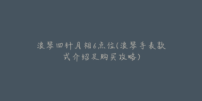 浪琴四針月相6點(diǎn)位(浪琴手表款式介紹及購(gòu)買攻略)