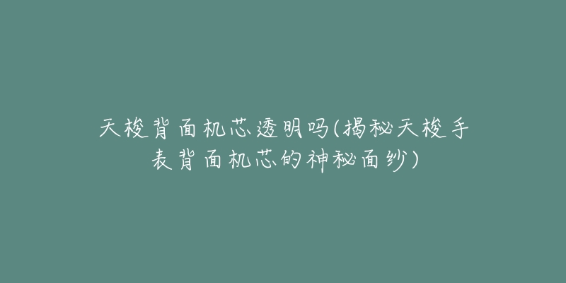 天梭背面機(jī)芯透明嗎(揭秘天梭手表背面機(jī)芯的神秘面紗)