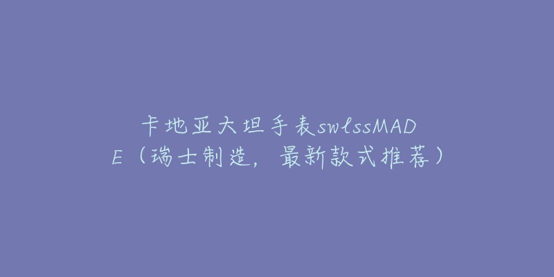 卡地亞大坦手表swlssMADE（瑞士制造，最新款式推薦）