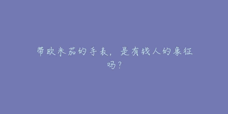 帶歐米茄的手表，是有錢人的象征嗎？