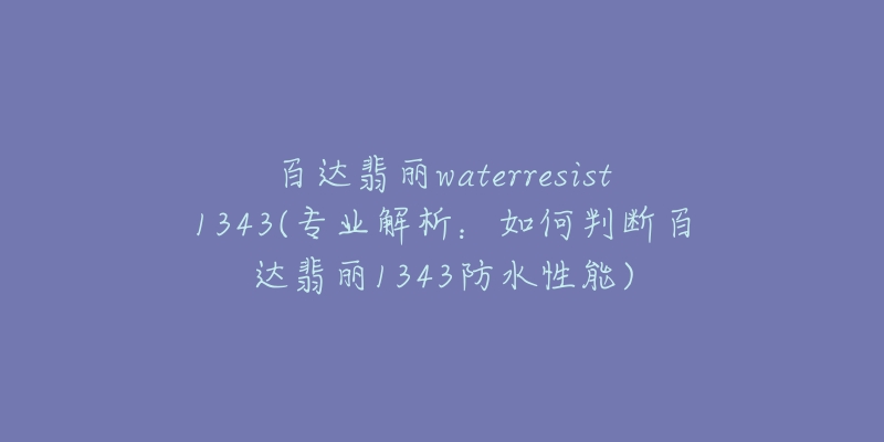 百達(dá)翡麗waterresist1343(專(zhuān)業(yè)解析：如何判斷百達(dá)翡麗1343防水性能)