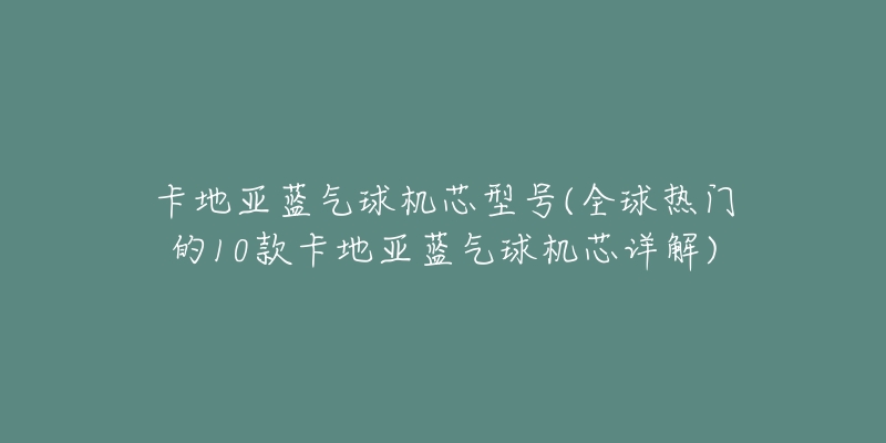 卡地亞藍(lán)氣球機(jī)芯型號(全球熱門的10款卡地亞藍(lán)氣球機(jī)芯詳解)