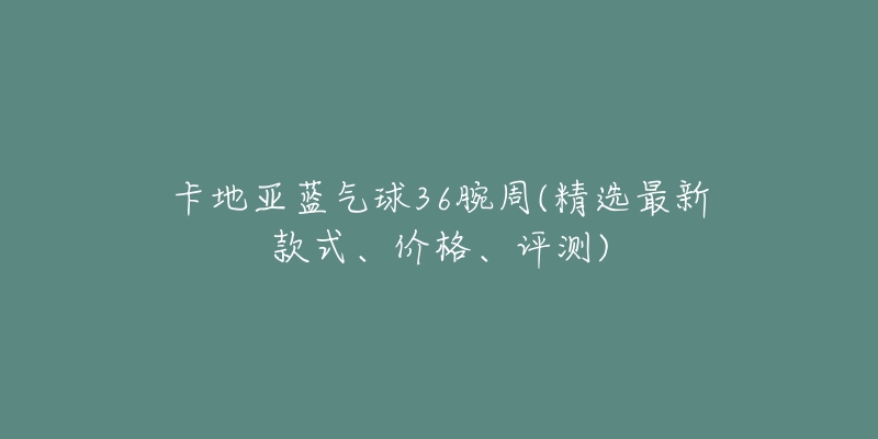 卡地亞藍(lán)氣球36腕周(精選最新款式、價格、評測)