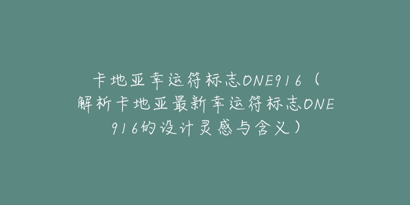 卡地亞幸運(yùn)符標(biāo)志ONE916（解析卡地亞最新幸運(yùn)符標(biāo)志ONE916的設(shè)計(jì)靈感與含義）