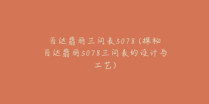 百達(dá)翡麗三問表5078 (探秘百達(dá)翡麗5078三問表的設(shè)計(jì)與工藝)