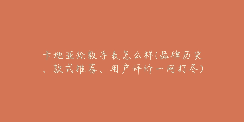 卡地亞倫敦手表怎么樣(品牌歷史、款式推薦、用戶評(píng)價(jià)一網(wǎng)打盡)