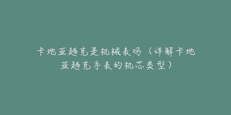 卡地亞趟克是機(jī)械表嗎（詳解卡地亞趟克手表的機(jī)芯類型）